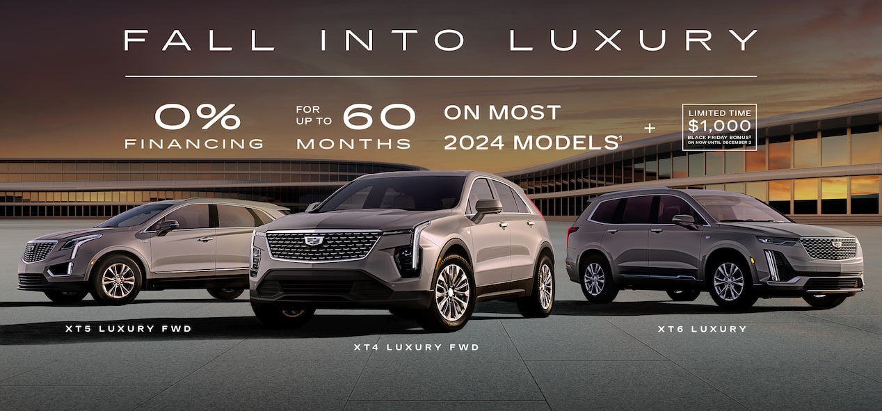 FALL INTO LUXURY  0%             FOR            60 FINANCING     UP TO     MONTHS ON MOST 2024 MODELS1 + LIMITED TIME  $1,000  BLACK FRIDAY BONUS2 ON NOW UNTIL DECEMBER 2  XT5 LUXURY FWD XT4 LUXURY FWD XT6 LUXURY